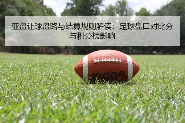 亚盘让球盘路与结算规则解读：足球盘口对比分与积分榜影响